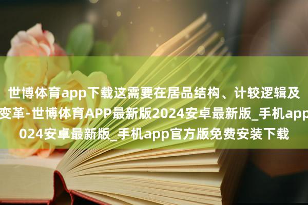 世博体育app下载这需要在居品结构、计较逻辑及生态定位上进行真切变革-世博体育APP最新版2024安卓最新版_手机app官方版免费安装下载