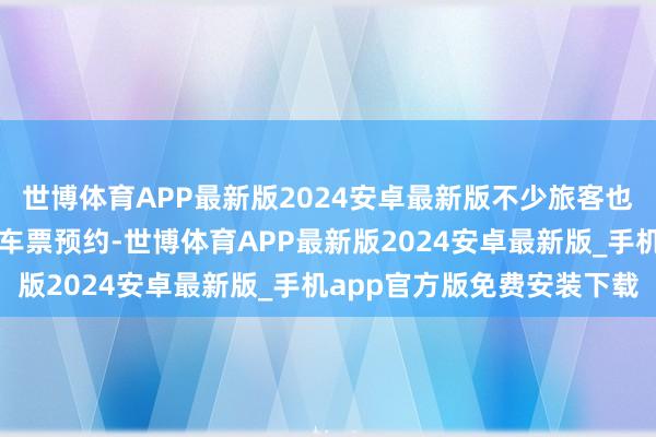 世博体育APP最新版2024安卓最新版不少旅客也通过好意思团进行了火车票预约-世博体育APP最新版2024安卓最新版_手机app官方版免费安装下载