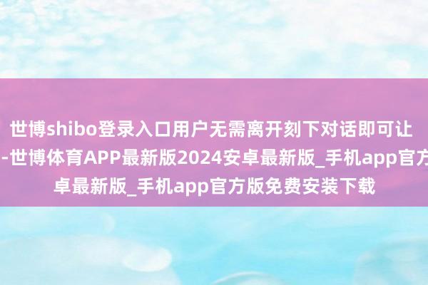 世博shibo登录入口用户无需离开刻下对话即可让 AI 完成干系操作-世博体育APP最新版2024安卓最新版_手机app官方版免费安装下载