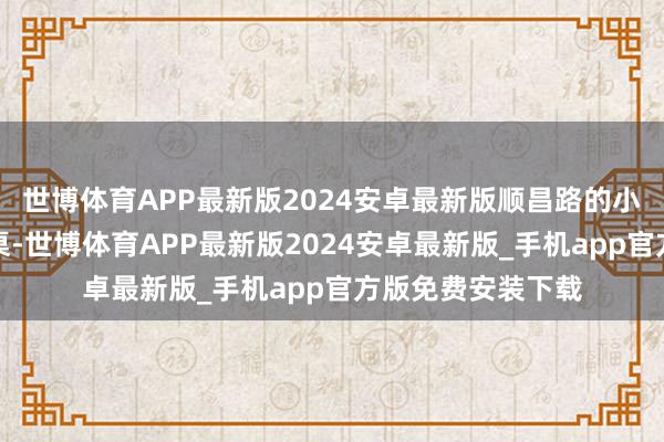 世博体育APP最新版2024安卓最新版顺昌路的小门面、三只八仙桌-世博体育APP最新版2024安卓最新版_手机app官方版免费安装下载