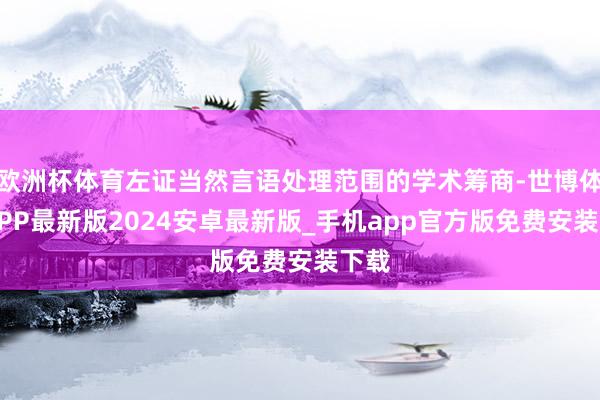 欧洲杯体育左证当然言语处理范围的学术筹商-世博体育APP最新版2024安卓最新版_手机app官方版免费安装下载