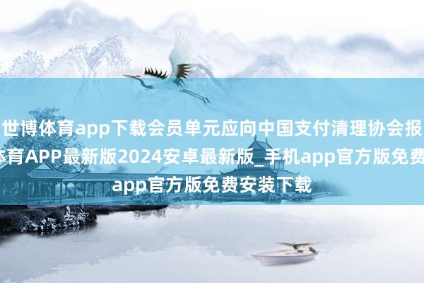 世博体育app下载会员单元应向中国支付清理协会报备-世博体育APP最新版2024安卓最新版_手机app官方版免费安装下载