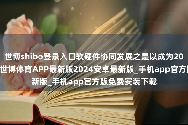 世博shibo登录入口软硬件协同发展之是以成为2026年的大趋势-世博体育APP最新版2024安卓最新版_手机app官方版免费安装下载