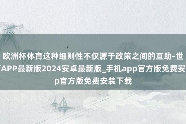欧洲杯体育这种细则性不仅源于政策之间的互助-世博体育APP最新版2024安卓最新版_手机app官方版免费安装下载