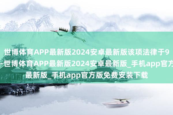 世博体育APP最新版2024安卓最新版该项法律于9月18日认真签署-世博体育APP最新版2024安卓最新版_手机app官方版免费安装下载